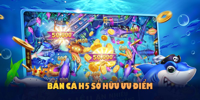 bắn cá H5 sở hữu ưu điểm để game thủ nâng cơ hội thắng