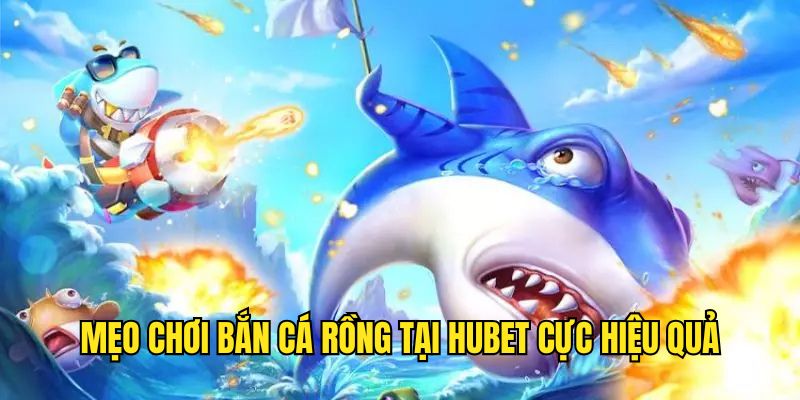 Kinh nghiệm chơi bắn cá rồng tại Hubet cực hiệu quả