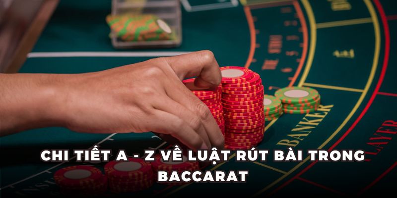 Chi tiết A - Z về luật rút bài trong Baccarat