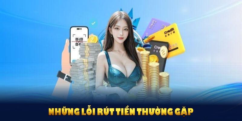 Những lỗi rút tiền thường gặp và cách khắc phục quả nhất cho hội viên