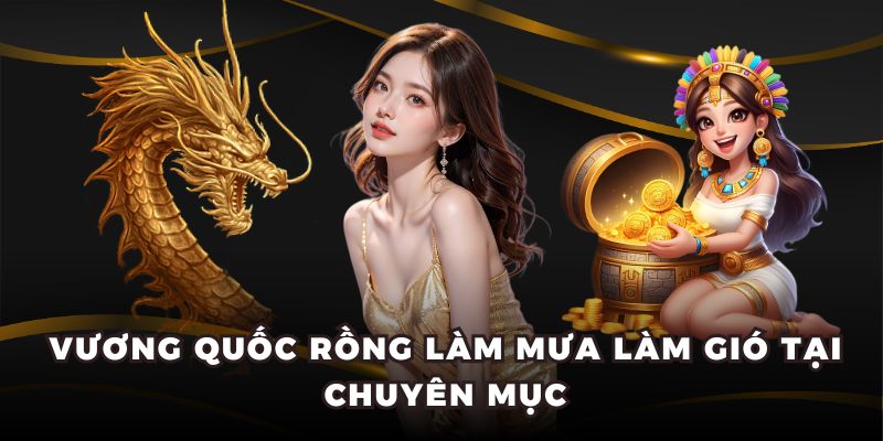 Vương Quốc Rồng làm mưa làm gió tại chuyên mục