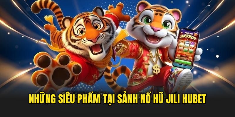 Những tựa game siêu hot tại sảnh nổ hũ jili Hubet